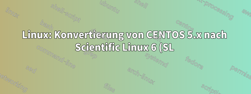 Linux: Konvertierung von CENTOS 5.x nach Scientific Linux 6 (SL)
