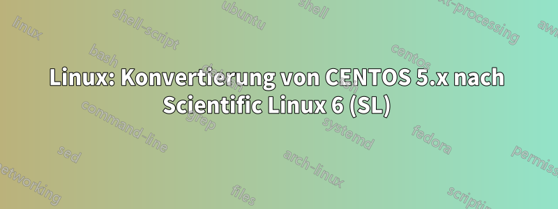 Linux: Konvertierung von CENTOS 5.x nach Scientific Linux 6 (SL)