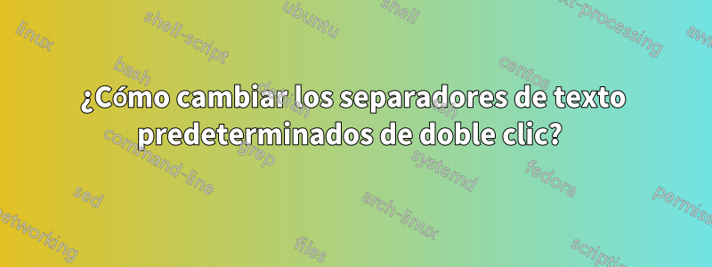 ¿Cómo cambiar los separadores de texto predeterminados de doble clic? 