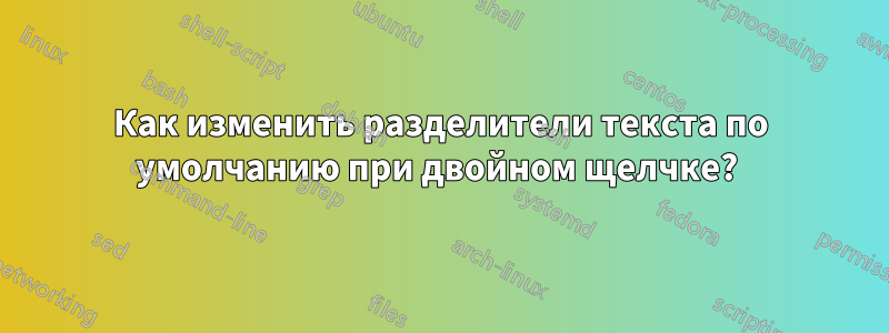 Как изменить разделители текста по умолчанию при двойном щелчке? 