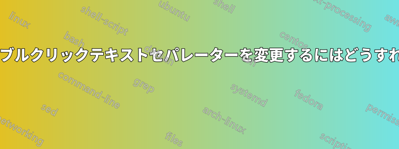 デフォルトのダブルクリックテキストセパレーターを変更するにはどうすればいいですか? 