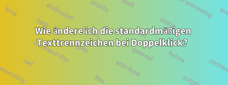 Wie ändere ich die standardmäßigen Texttrennzeichen bei Doppelklick? 