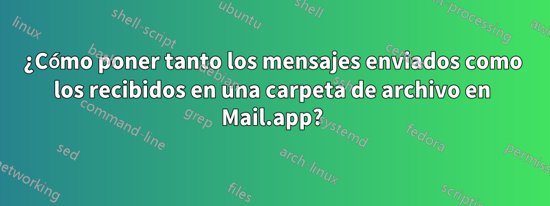 ¿Cómo poner tanto los mensajes enviados como los recibidos en una carpeta de archivo en Mail.app?