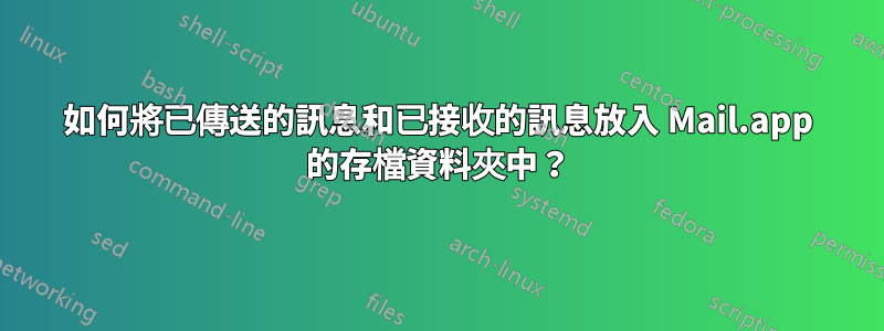 如何將已傳送的訊息和已接收的訊息放入 Mail.app 的存檔資料夾中？