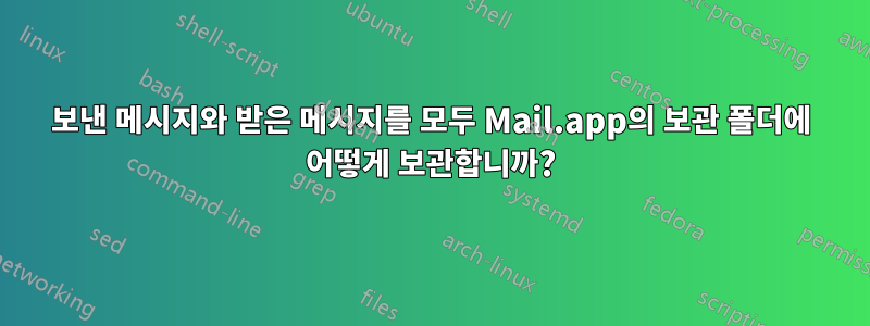 보낸 메시지와 받은 메시지를 모두 Mail.app의 보관 폴더에 어떻게 보관합니까?