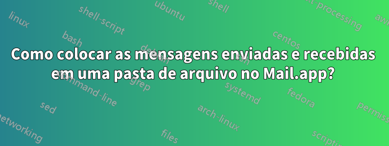 Como colocar as mensagens enviadas e recebidas em uma pasta de arquivo no Mail.app?