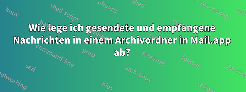 Wie lege ich gesendete und empfangene Nachrichten in einem Archivordner in Mail.app ab?