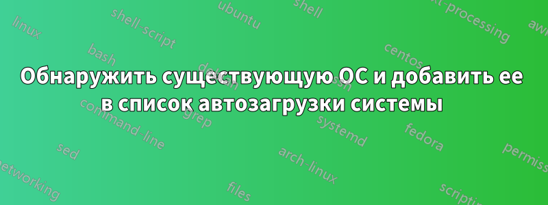 Обнаружить существующую ОС и добавить ее в список автозагрузки системы