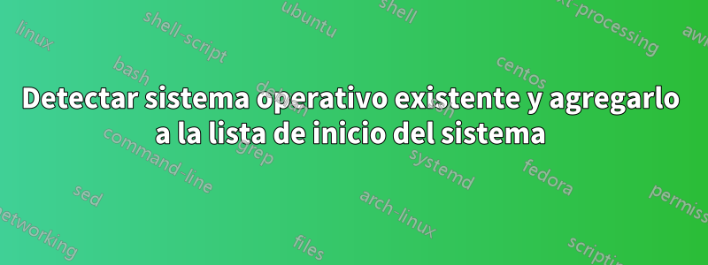 Detectar sistema operativo existente y agregarlo a la lista de inicio del sistema