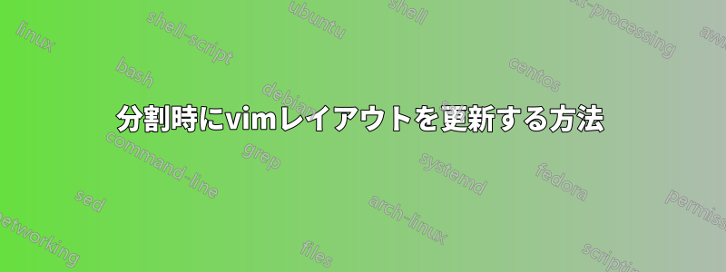 分割時にvimレイアウトを更新する方法