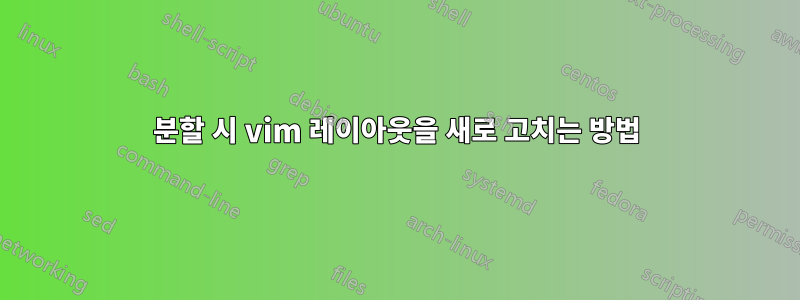 분할 시 vim 레이아웃을 새로 고치는 방법