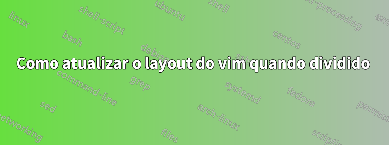 Como atualizar o layout do vim quando dividido