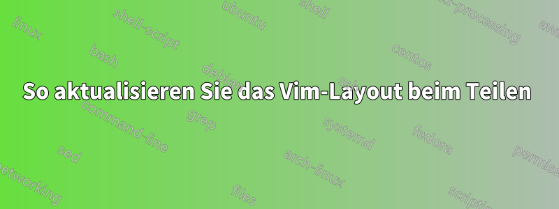 So aktualisieren Sie das Vim-Layout beim Teilen