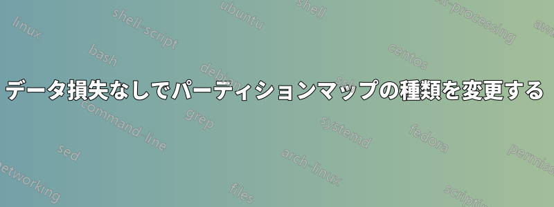 データ損失なしでパーティションマップの種類を変更する