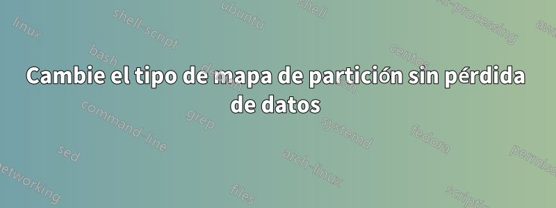 Cambie el tipo de mapa de partición sin pérdida de datos