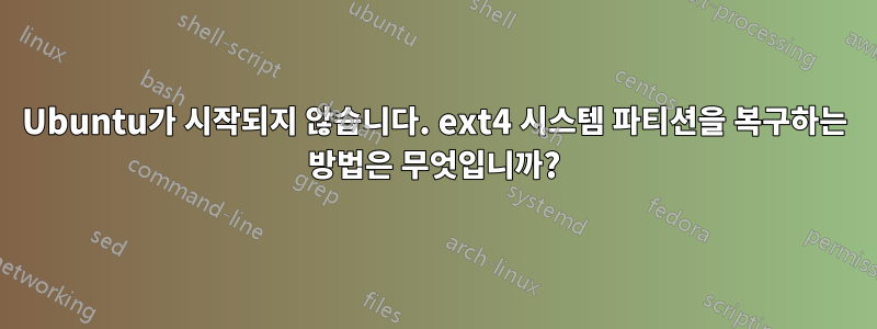 Ubuntu가 시작되지 않습니다. ext4 시스템 파티션을 복구하는 방법은 무엇입니까?