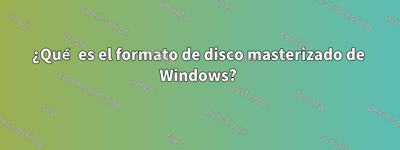 ¿Qué es el formato de disco masterizado de Windows?