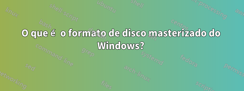 O que é o formato de disco masterizado do Windows?