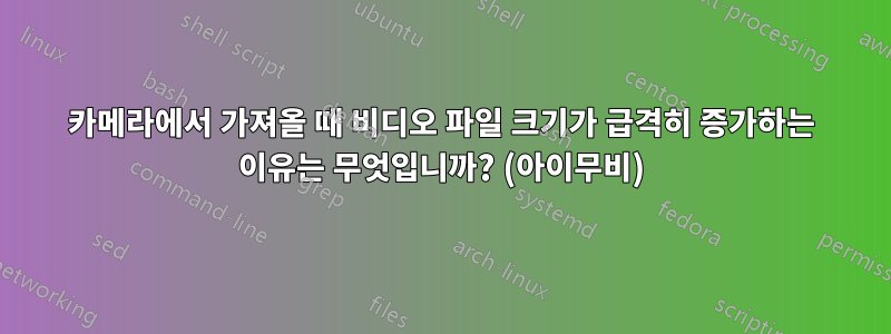 카메라에서 가져올 때 비디오 파일 크기가 급격히 증가하는 이유는 무엇입니까? (아이무비)