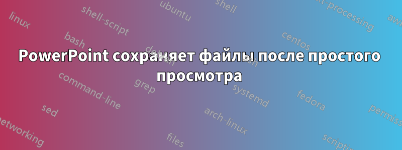 PowerPoint сохраняет файлы после простого просмотра