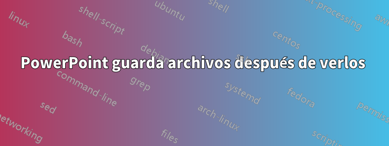 PowerPoint guarda archivos después de verlos