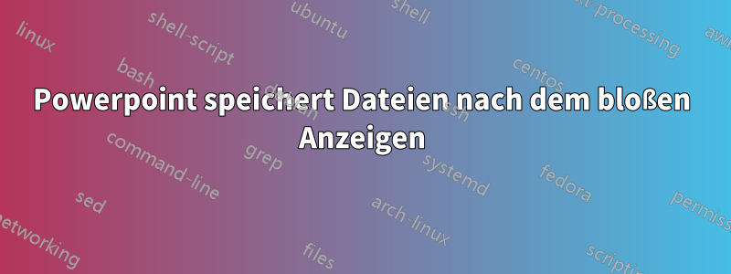 Powerpoint speichert Dateien nach dem bloßen Anzeigen