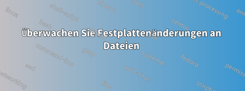 Überwachen Sie Festplattenänderungen an Dateien