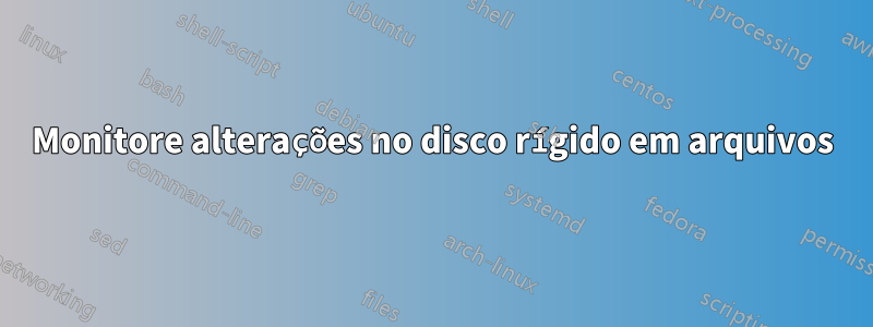 Monitore alterações no disco rígido em arquivos