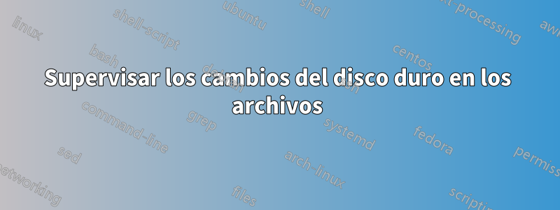 Supervisar los cambios del disco duro en los archivos