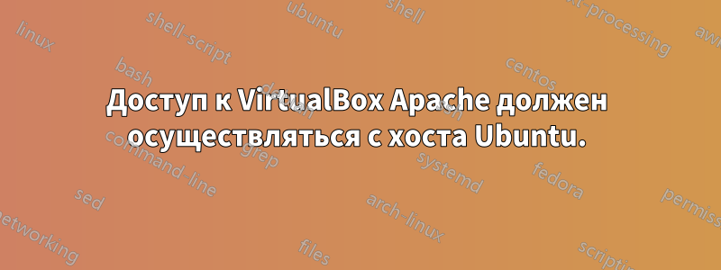 Доступ к VirtualBox Apache должен осуществляться с хоста Ubuntu.