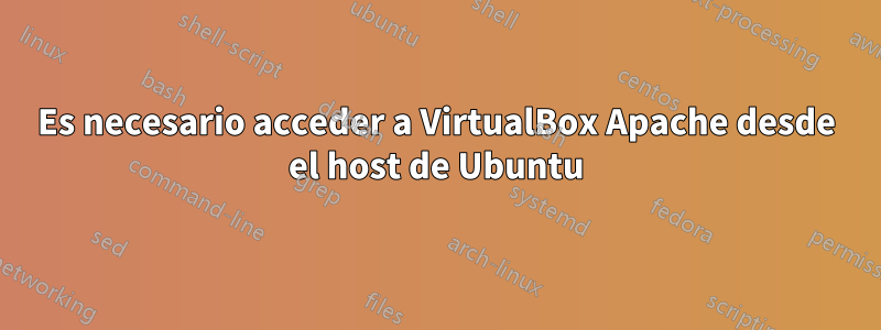 Es necesario acceder a VirtualBox Apache desde el host de Ubuntu