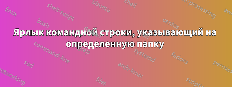 Ярлык командной строки, указывающий на определенную папку