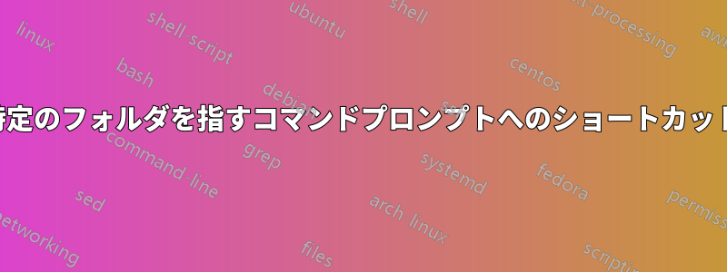 特定のフォルダを指すコマンドプロンプトへのショートカット