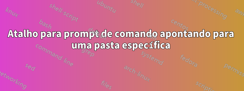 Atalho para prompt de comando apontando para uma pasta específica