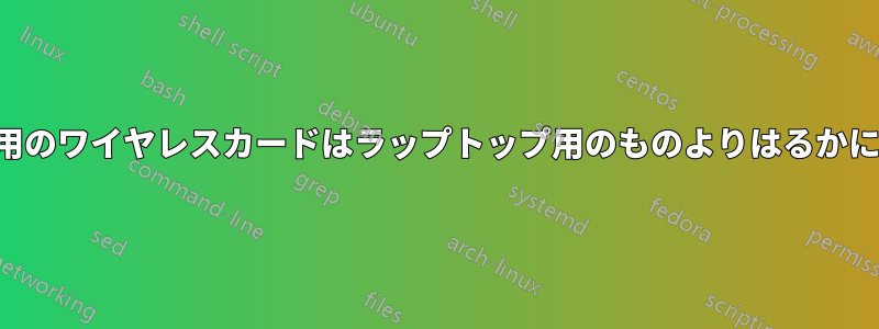 デスクトップ用のワイヤレスカードはラップトップ用のものよりはるかに弱いようです