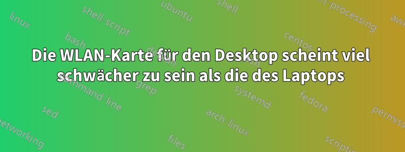 Die WLAN-Karte für den Desktop scheint viel schwächer zu sein als die des Laptops