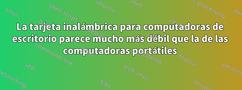 La tarjeta inalámbrica para computadoras de escritorio parece mucho más débil que la de las computadoras portátiles