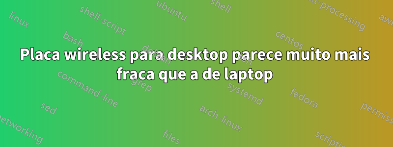 Placa wireless para desktop parece muito mais fraca que a de laptop