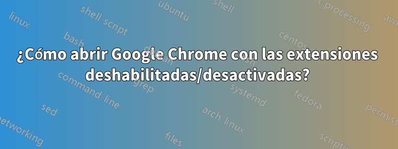 ¿Cómo abrir Google Chrome con las extensiones deshabilitadas/desactivadas?