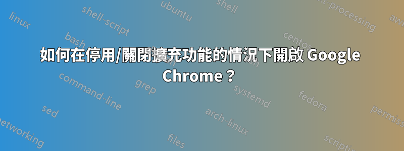 如何在停用/關閉擴充功能的情況下開啟 Google Chrome？