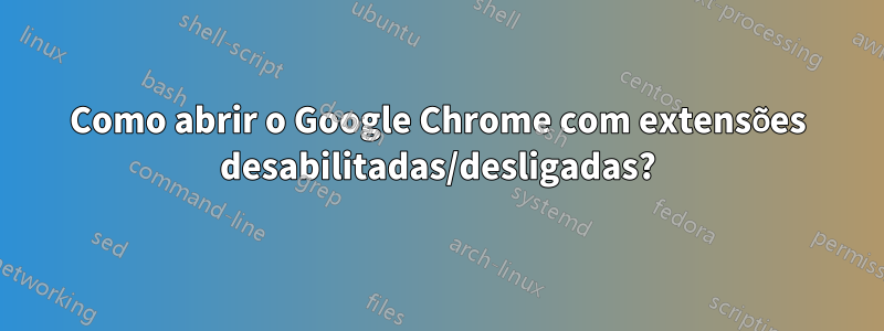 Como abrir o Google Chrome com extensões desabilitadas/desligadas?