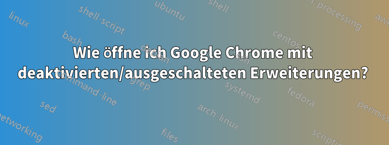 Wie öffne ich Google Chrome mit deaktivierten/ausgeschalteten Erweiterungen?