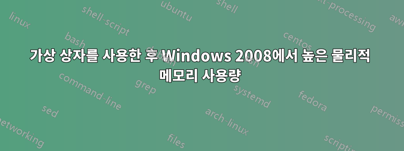 가상 상자를 사용한 후 Windows 2008에서 높은 물리적 메모리 사용량