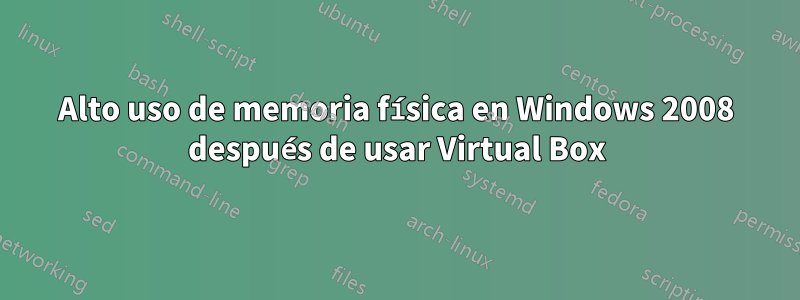 Alto uso de memoria física en Windows 2008 después de usar Virtual Box