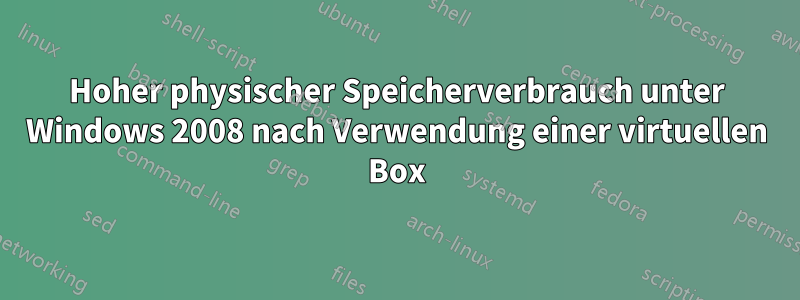 Hoher physischer Speicherverbrauch unter Windows 2008 nach Verwendung einer virtuellen Box