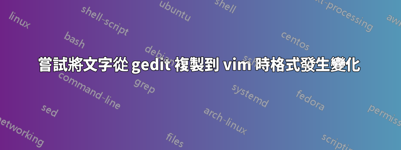 嘗試將文字從 gedit 複製到 vim 時格式發生變化