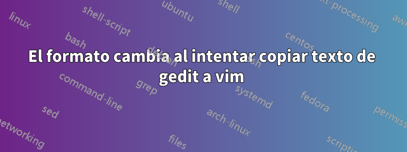 El formato cambia al intentar copiar texto de gedit a vim