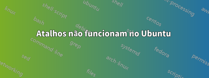 Atalhos não funcionam no Ubuntu