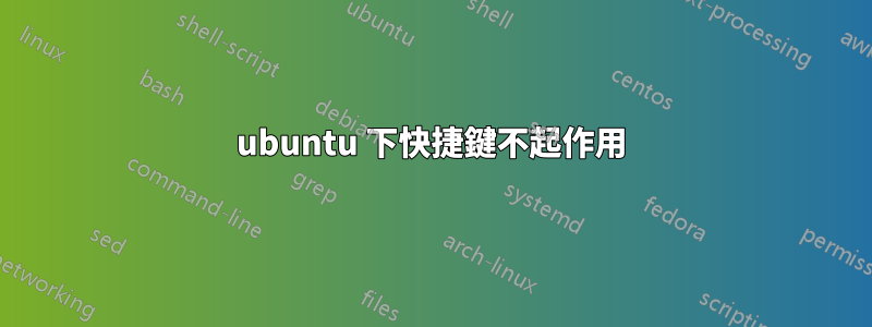 ubuntu 下快捷鍵不起作用