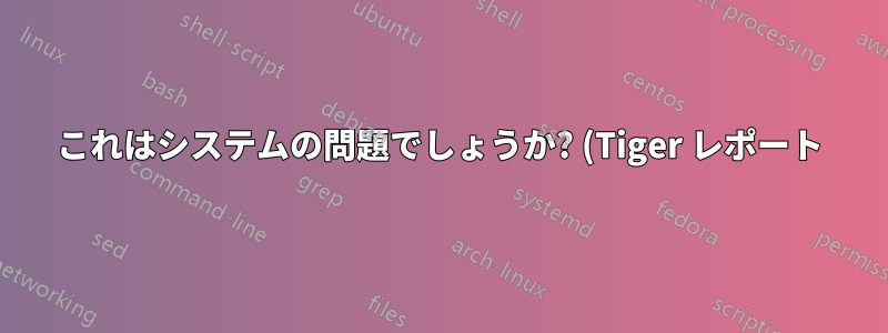 これはシステムの問題でしょうか? (Tiger レポート)